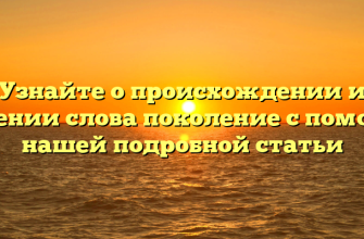 Узнайте о происхождении и значении слова поколение с помощью нашей подробной статьи