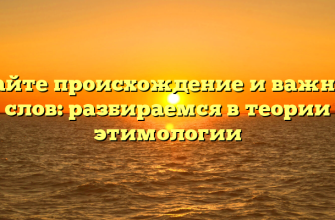 Узнайте происхождение и важность слов: разбираемся в теории этимологии