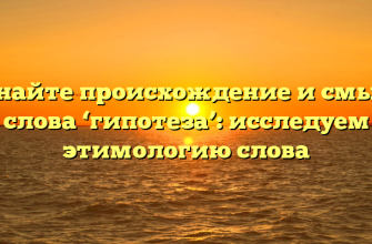 Узнайте происхождение и смысл слова ‘гипотеза’: исследуем этимологию слова
