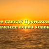 Что такое лавка? Происхождение и значение слова «лавка»