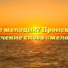Что такое мелодия? Происхождение и значение слова «мелодия»