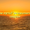 Что такое путь? Этимология слова «путь»