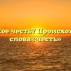 Что такое честь? Происхождение слова «честь»