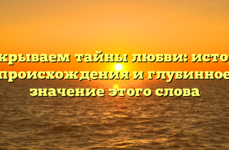 Раскрываем тайны любви: история происхождения и глубинное значение этого слова