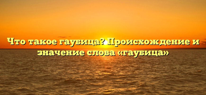 Что такое гаубица? Происхождение и значение слова «гаубица»