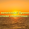 Что такое политика? Происхождение слова «политика»