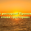 Что такое ресторан? Происхождение слова «ресторан»