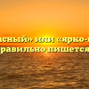 «Ярко красный» или «ярко-красный» — как правильно пишется слово?
