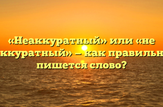 «Неаккуратный» или «не аккуратный» — как правильно пишется слово?