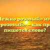 «Нежно розовый» или «нежно-розовый» — как правильно пишется слово?