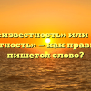 «Неизвестность» или «не известность» — как правильно пишется слово?