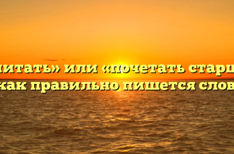 «Почитать» или «почетать старших» — как правильно пишется слово?