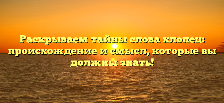 Раскрываем тайны слова хлопец: происхождение и смысл, которые вы должны знать!