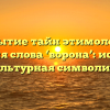 Раскрытие тайн этимологии и значения слова ‘ворона’: история и культурная символика