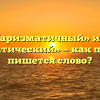 «Харизматичный» или «харизматический» — как правильно пишется слово?