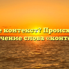 Что такое контекст? Происхождение и значение слова «контекст»