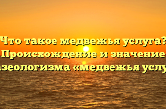Что такое медвежья услуга? Происхождение и значение фразеологизма «медвежья услуга»