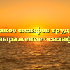 Что такое сизифов труд и что означает выражение «сизифов труд»?