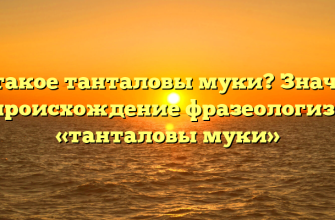 Что такое танталовы муки? Значение и происхождение фразеологизма «танталовы муки»