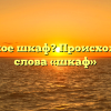 Что такое шкаф? Происхождение слова «шкаф»
