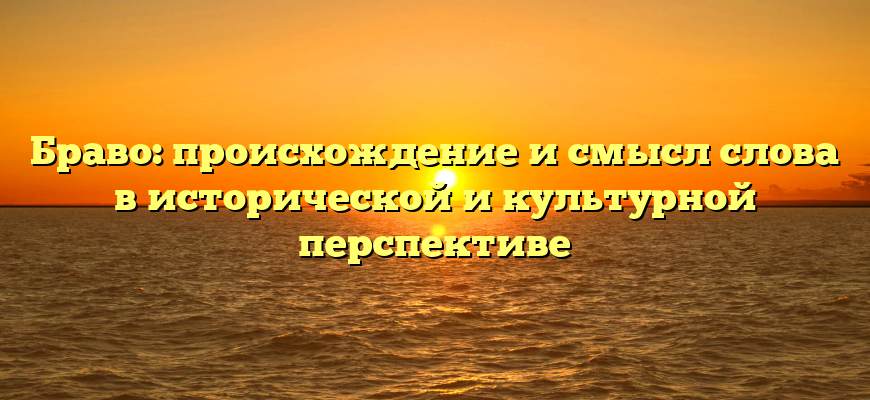 Браво: происхождение и смысл слова в исторической и культурной перспективе