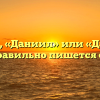 «Данил», «Даниил» или «Данила» — как правильно пишется слово?
