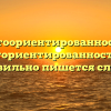 «Клиентоориентированность» или «клиенториентированность» — как правильно пишется слово?