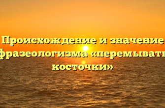Происхождение и значение фразеологизма «перемывать косточки»