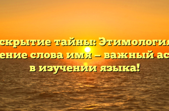 Раскрытие тайны: Этимология и значение слова имя — важный аспект в изучении языка!