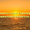 «Тренировать» или «тренеровать» — как правильно пишется слово?