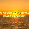 Что такое теория? Происхождение слова «теория»