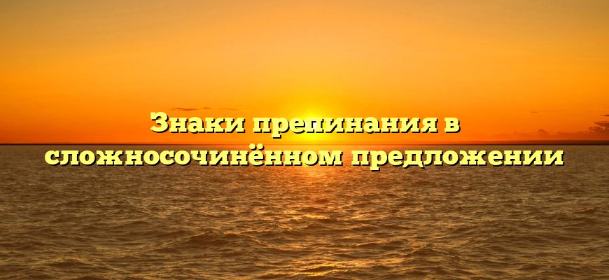 Знаки препинания в сложносочинённом предложении
