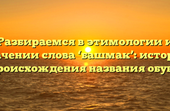 Разбираемся в этимологии и значении слова ‘башмак’: история происхождения названия обуви